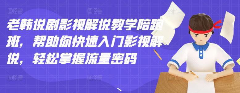 【副业项目3462期】老韩说剧影视解说教学陪跑班（影视解说入门教程）-荔枝网络