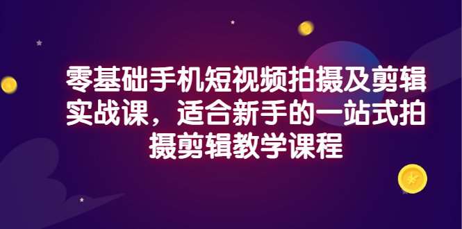 【副业项目3468期】零基础手机短视频拍摄及剪辑实战课,适合新手的拍摄剪辑入门课-荔枝网络