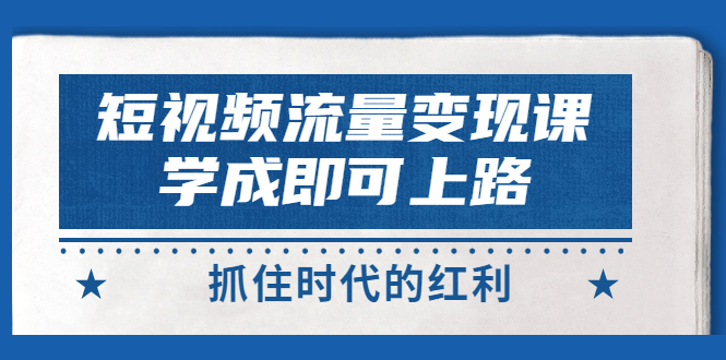 【副业项目3479期】短视频流量变现实战教程(怎么做短视频赚钱)-荔枝网络