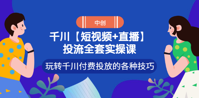 【副业项目3511期】短视频和直播投流全套实操课,玩转千川付费投放的各种技巧(抖音短视频怎么投放广告)-荔枝网络