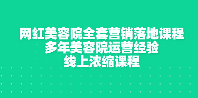 【副业项目3529期】美容院生意不好怎么办：网红美容院全套营销落地课程，多年美容院运营经验无保留传授-荔枝网络