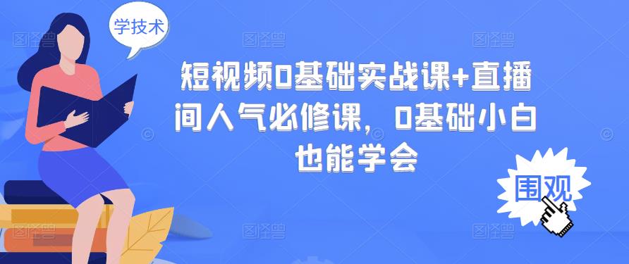 【副业项目3532期】抖音直播间人气怎么提升：短视频0基础实战课+直播间人气提升必修课-荔枝网络