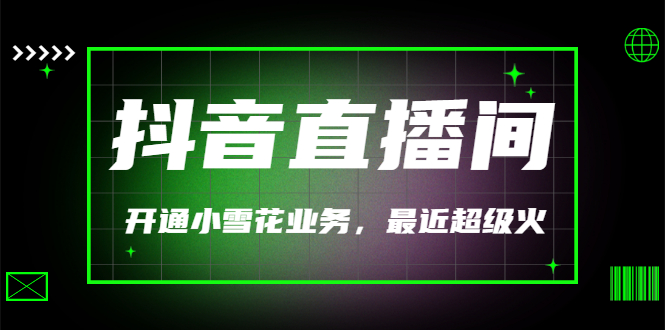 【副业项目3543期】抖音直播间怎么开通小雪花（帮人开通抖音直播间小雪花业务）-荔枝网络