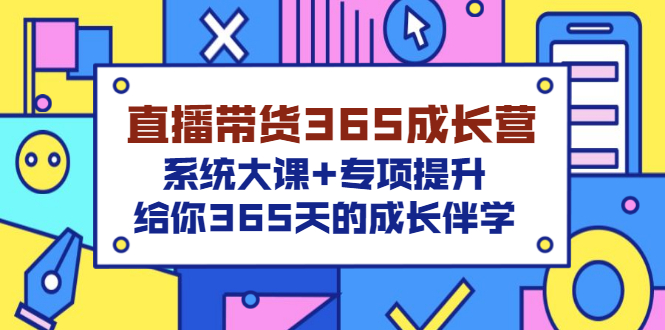 【副业项目3554期】直播带货365成长营，系统大课+专项提升，直播带货经验总结分享。-荔枝网络