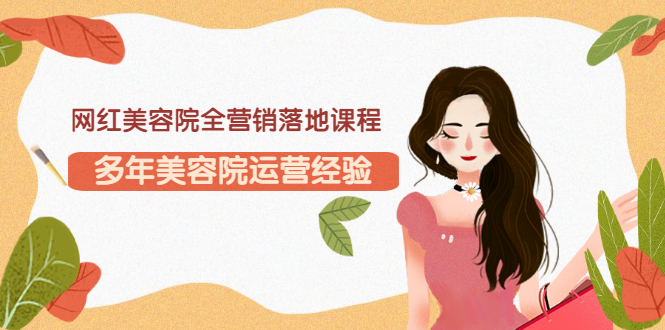 【副业项目3558期】网红美容院全营销落地课程，美容院怎么拓客比较好-荔枝网络