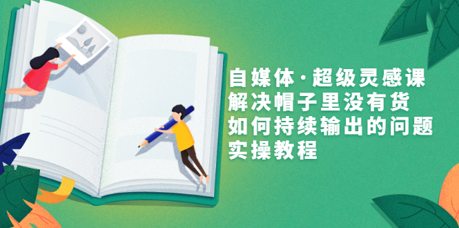 【副业项目3579期】自媒体不知道写啥怎么办：自媒体·超级灵感课，解决脑子里没有货，如何持续输出的问题-荔枝网络
