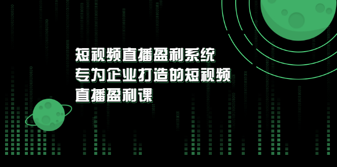 【副业项目3600期】企业如何做短视频营销：短视频直播盈利系统，专为企业打造的短视频直播盈利课-荔枝网络