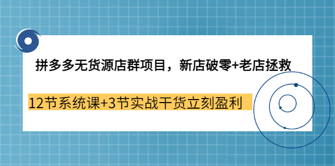 【副业3655期】拼多多无货源店群怎么做:新店破零+老店拯救 12节系统课+3节实战干货立刻盈利-荔枝网络