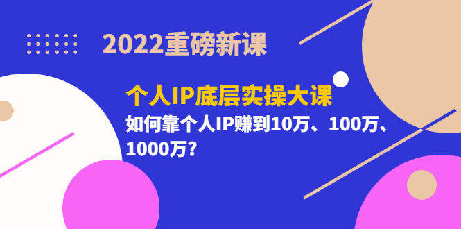 【副业项目3657期】2022个人IP底层实操大课(如何靠个人IP赚到10万、100万、1000万)-荔枝网络
