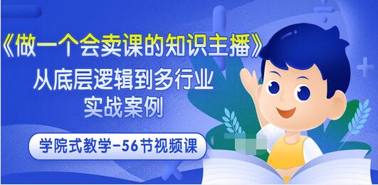 【副业项目3659期】怎样做一个会卖课的知识主播（从底层逻辑到多行业实战案例 ，学院式教学-56节课）-荔枝网络