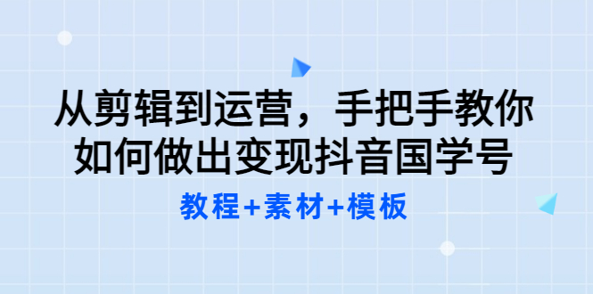【副业项目3661期】从剪辑到运营，手把手教你如何做出变现抖音国学号（教程+素材+模板）-荔枝网络