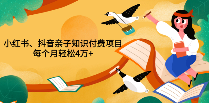 【副业项目3703期】重磅发布小红书、抖音亲子知识付费项目，每个月轻松4万+-荔枝网络