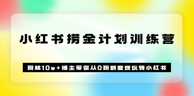 【副业项目3720期】小红书赚钱训练营：粉丝10w+博主带你从0粉到变现玩转小红书-荔枝网络
