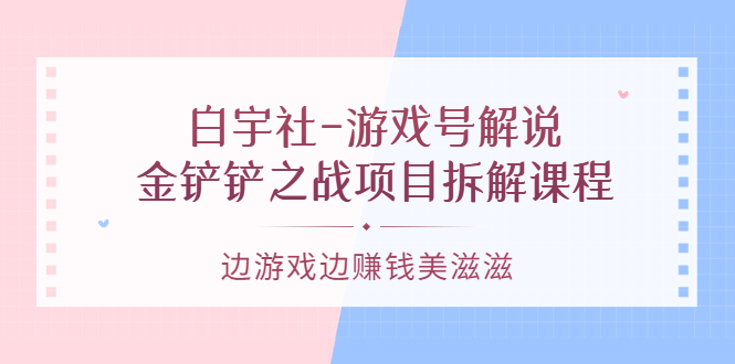 【副业项目3722期】游戏号解说实战教程：金铲铲之战项目拆解课程，怎样做游戏解说赚钱-荔枝网络
