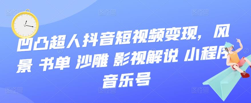 【副业项目3744期】凹凸超人抖音短视频变现，风景 书单 沙雕 影视 解说 小程序 音乐号-荔枝网络