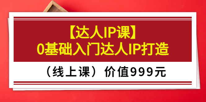 【副业项目3752期】交个朋友【达人IP课】0基础入门达人IP打造（线上课）-荔枝网络