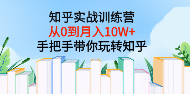 【副业项目3767期】知乎实战训练营：从0到月入10W+手把手带你玩转知乎-荔枝网络