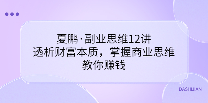 【副业项目3770期】夏鹏·副业思维12讲，透析财富本质，掌握商业思维，教你怎么做生意赚钱-荔枝网络