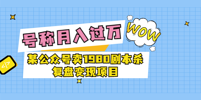 【副业项目3781期】某公众号卖1980剧本杀复盘变现项目，2022月入过万的项目-荔枝网络
