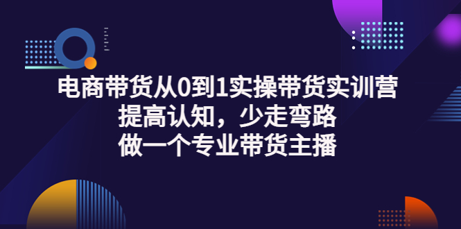 【副业项目3792期】电商带货从0到1实操带货实训营：提高认知，少走弯路，做一个专业抖音带货主播-荔枝网络