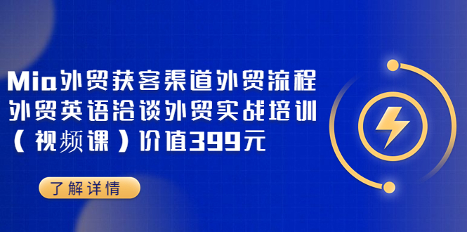 【副业项目3793期】Mia外贸获客渠道外贸流程，外贸英语洽谈，外贸实战培训（视频课）-荔枝网络