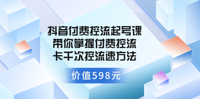 【副业项目3826期】抖音付费控流起号实操课，带你掌握付费控流卡千次控流速方法-荔枝网络