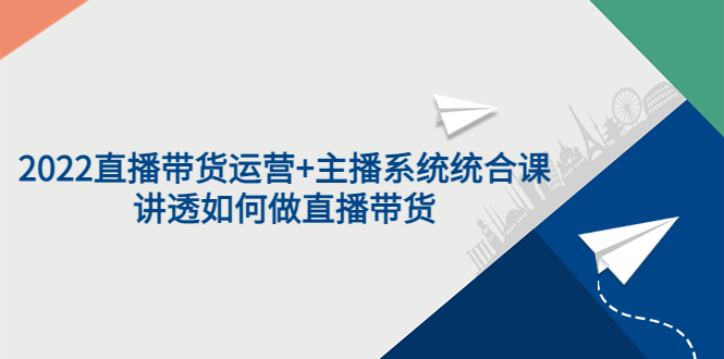 【副业项目3852期】2022直播带货运营+主播系统统合课：讲透如何做直播带货-荔枝网络