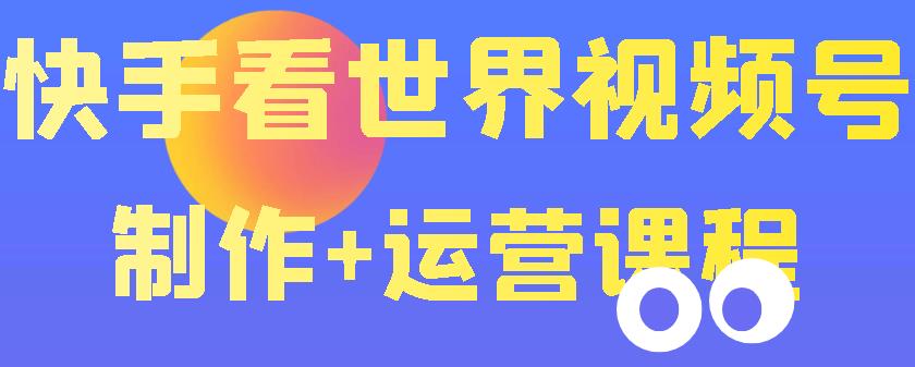 【副业项目3870期】快手某主播199元的看世界视频号制作+运营课程+快速涨粉变现-荔枝网络
