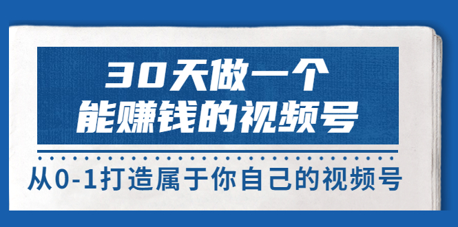 【副业项目3874期】30天做一个能赚钱的视频号：视频号爆款内容的创作秘诀，视频号8大变现模式解密-荔枝网络
