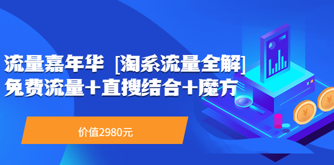 【副业项目3896期】流量嘉年华 [淘系流量全解]系列课：淘宝来了访客不转化，最新最全的系列课-荔枝网络