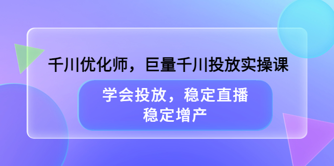 【副业项目3909期】千川优化师，巨量千川投放实操课：学会千川投放技巧，稳定增产-荔枝网络