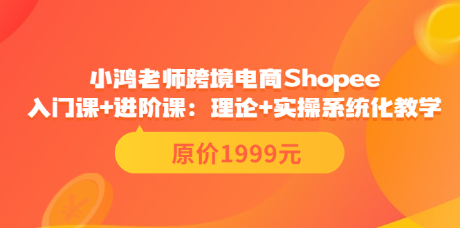 【副业项目3916期】小鸿老师跨境电商Shopee入门课+进阶课：理论+实操系统化教学，shopee怎么注册开店视频教程-荔枝网络