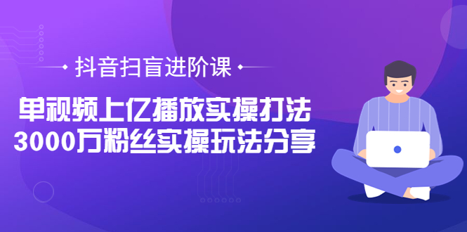 【副业项目3922期】抖音扫盲进阶课：单视频上亿播放实操打法，3000万粉丝实操玩法分享！-荔枝网络