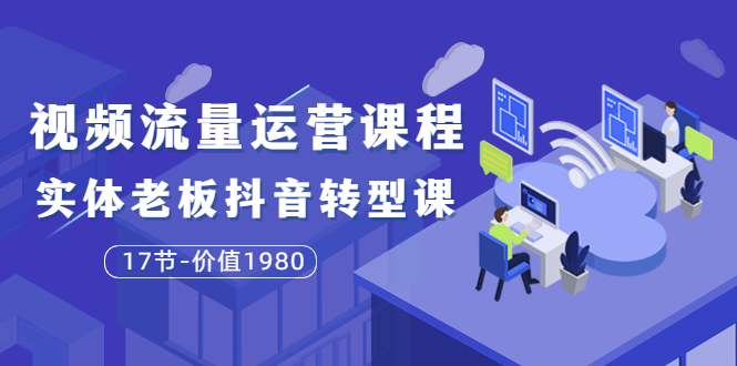【副业项目3929期】大毛短视频流量运营课程：实体老板抖音转型课，实体店怎么玩抖音-荔枝网络