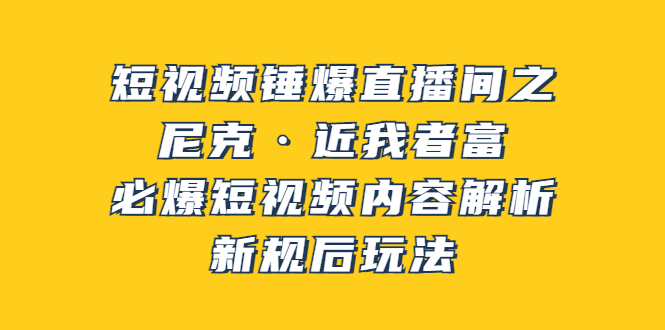 【副业项目3934期】短视频锤爆直播间之：尼克·近我者富，必爆短视频内容解析，新规后玩法-荔枝网络