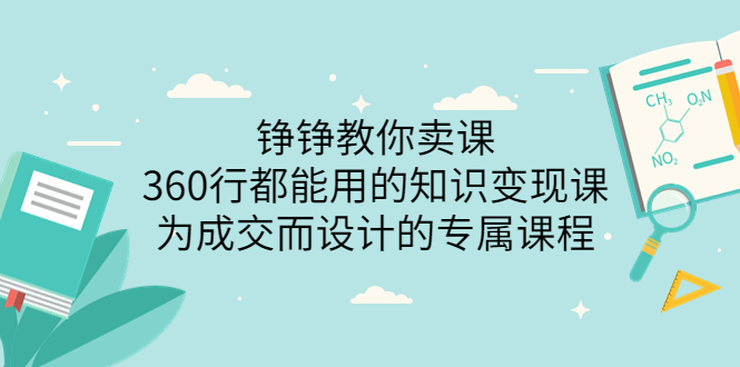 【副业项目3947期】铮铮教你卖课：360行都能用的知识变现课，为成交而设计的专属课程-价值2980-荔枝网络