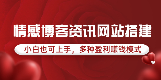 【副业项目3949期】情感博客资讯网站搭建教程，小白也可上手，多种盈利赚钱模式（教程+源码）-荔枝网络
