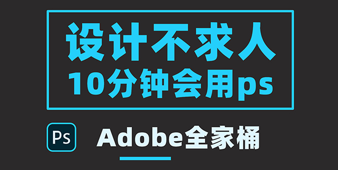 【副业项目3950期】零基础10分钟精通PS技术，即学即用（附：Adobe全家桶）-荔枝网络