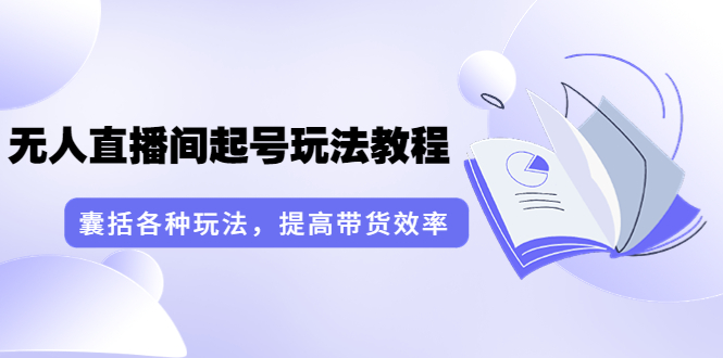 【副业项目3960期】言团队·无人直播间起号玩法教程：囊括各种玩法，提高带货效率（17节课）-荔枝网络