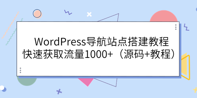 【副业项目3963期】WordPress导航站点搭建教程，快速获取流量1000+（源码+教程）-荔枝网络