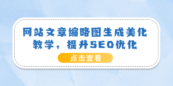 【副业项目3970期】网站文章缩略图生成美化教学，提升SEO优化（教程+程序）-荔枝网络