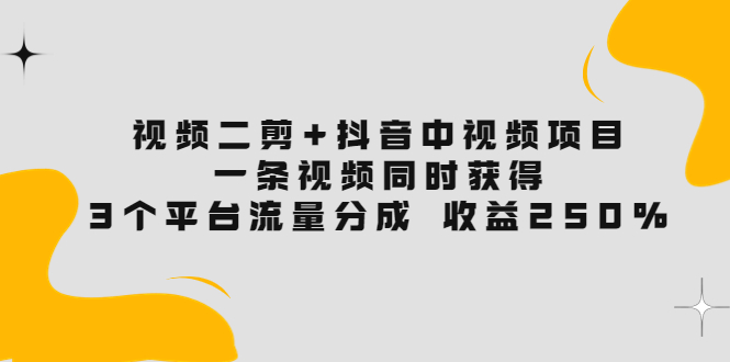 【副业项目3977期】视频二剪+抖音中视频项目：一条视频获得3个平台流量分成 收益250% 价值4980-荔枝网络