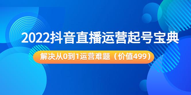 【副业项目3983期】2022抖音直播运营起号宝典：解决从0到1运营难题-荔枝网络