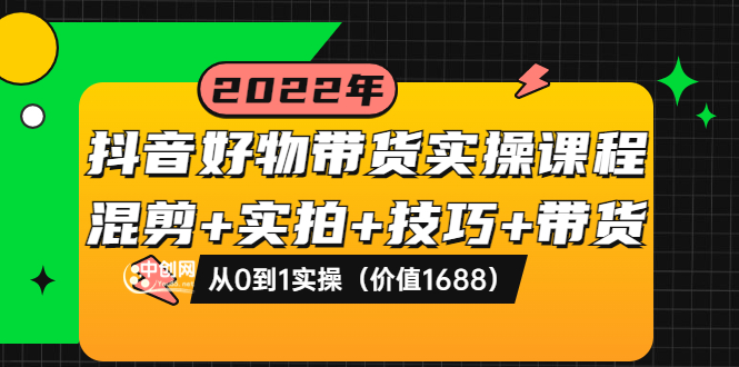 【副业项目3988期】抖音好物带货实操课程：混剪+实拍+技巧+带货：从0到1实操（价值1688）-荔枝网络