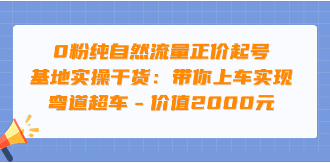 【副业项目3999期】0粉纯自然流量正价起号基地实操干货：带你上车实现弯道超车-荔枝网络