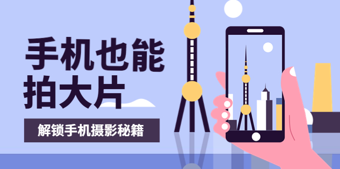 【副业项目4023期】手机拍摄课：如何用手机拍出专业级短视频，一图胜千言，视频胜千图-荔枝网络