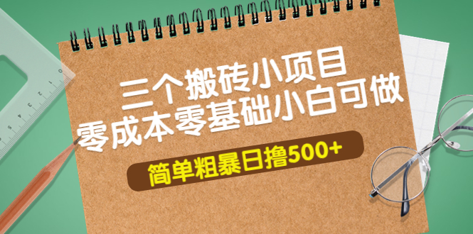 【副业项目4038期】三个搬砖小项目，零成本零基础小白简单粗暴轻松日赚钱500+-荔枝网络