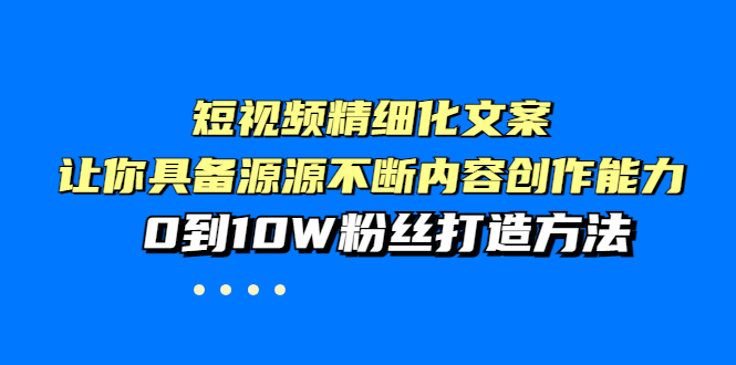 【副业项目4044期】短视频精细化文案，让你具备源源不断内容创作能力，0到10W粉丝打造方法-荔枝网络