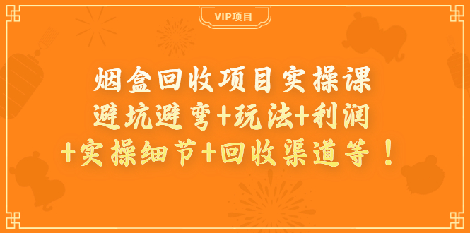 【副业项目4074期】烟盒回收项目实操课：避坑避弯+玩法+利润+实操细节+回收渠道等-荔枝网络