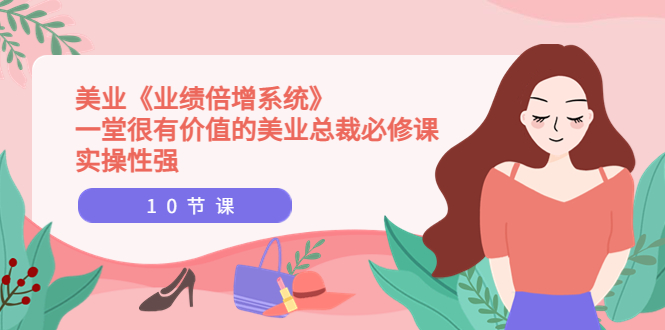 【副业项目4079期】美业《业绩倍增系统》一堂很有价值的美业总裁必修课，美容行业怎样提高业绩-荔枝网络
